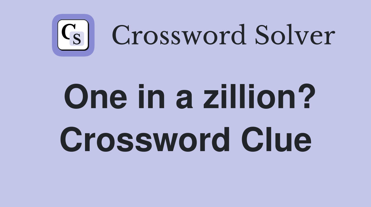 One in a zillion? Crossword Clue Answers Crossword Solver